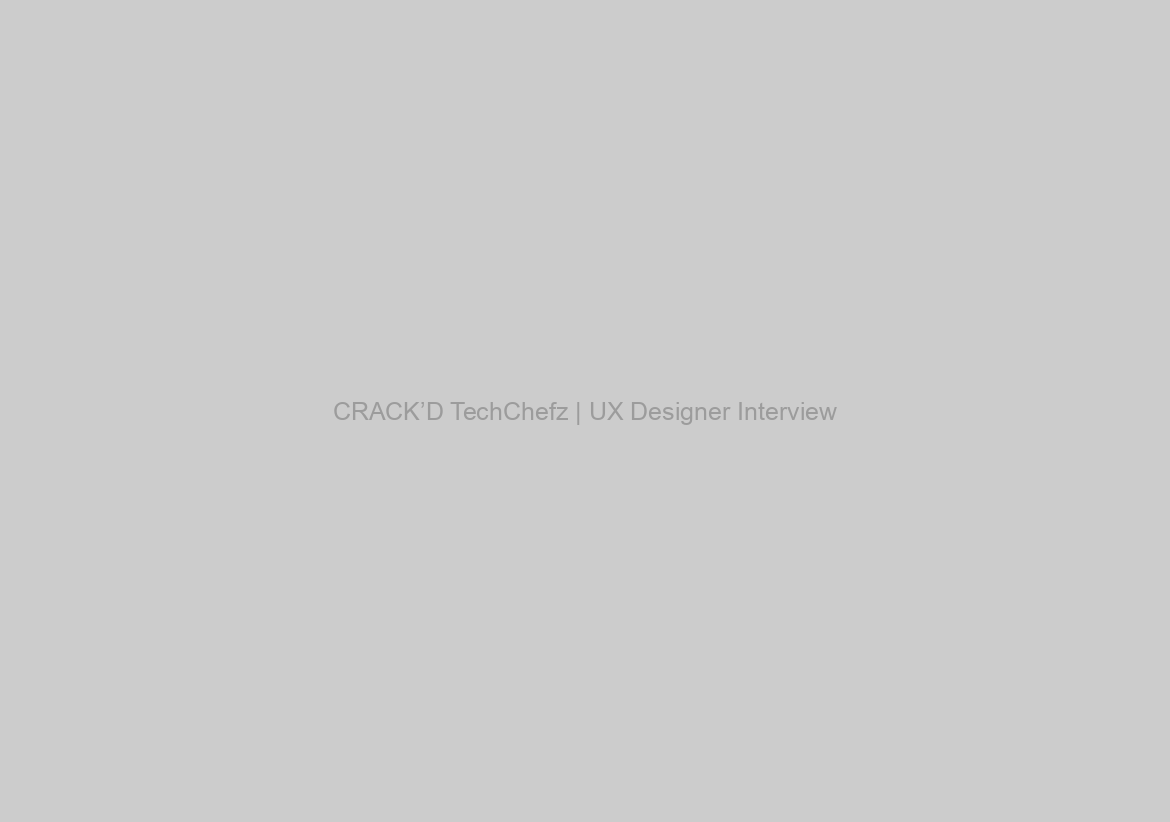 CRACK’D TechChefz | UX Designer Interview